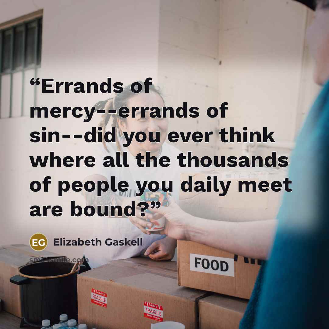 “Errands of mercy--errands of sin--did you ever think where all the thousands of people you daily meet are bound?” quote by Elizabeth Gaskell