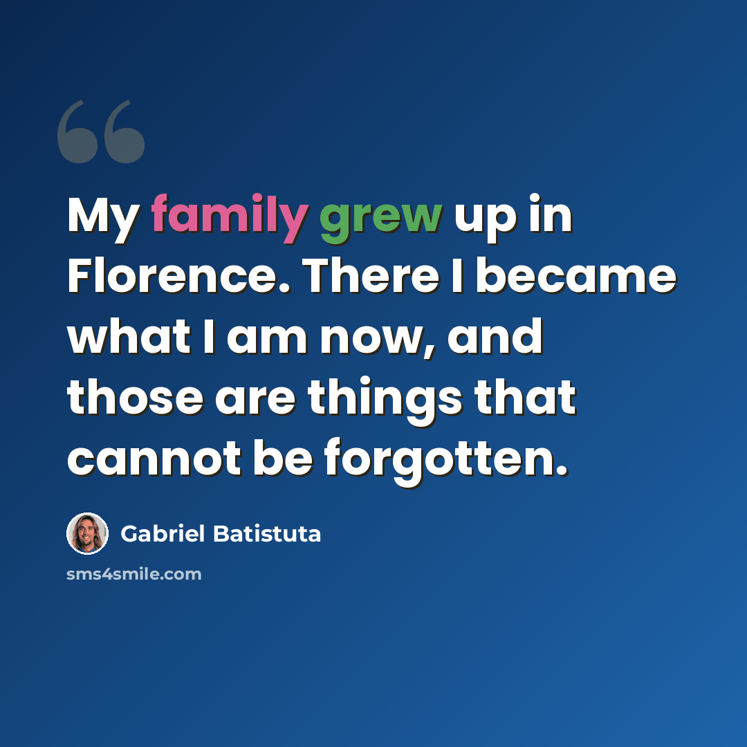 “My family grew up in Florence. There I became what I am now, and those are things that cannot be forgotten.” quote by Gabriel Batistuta