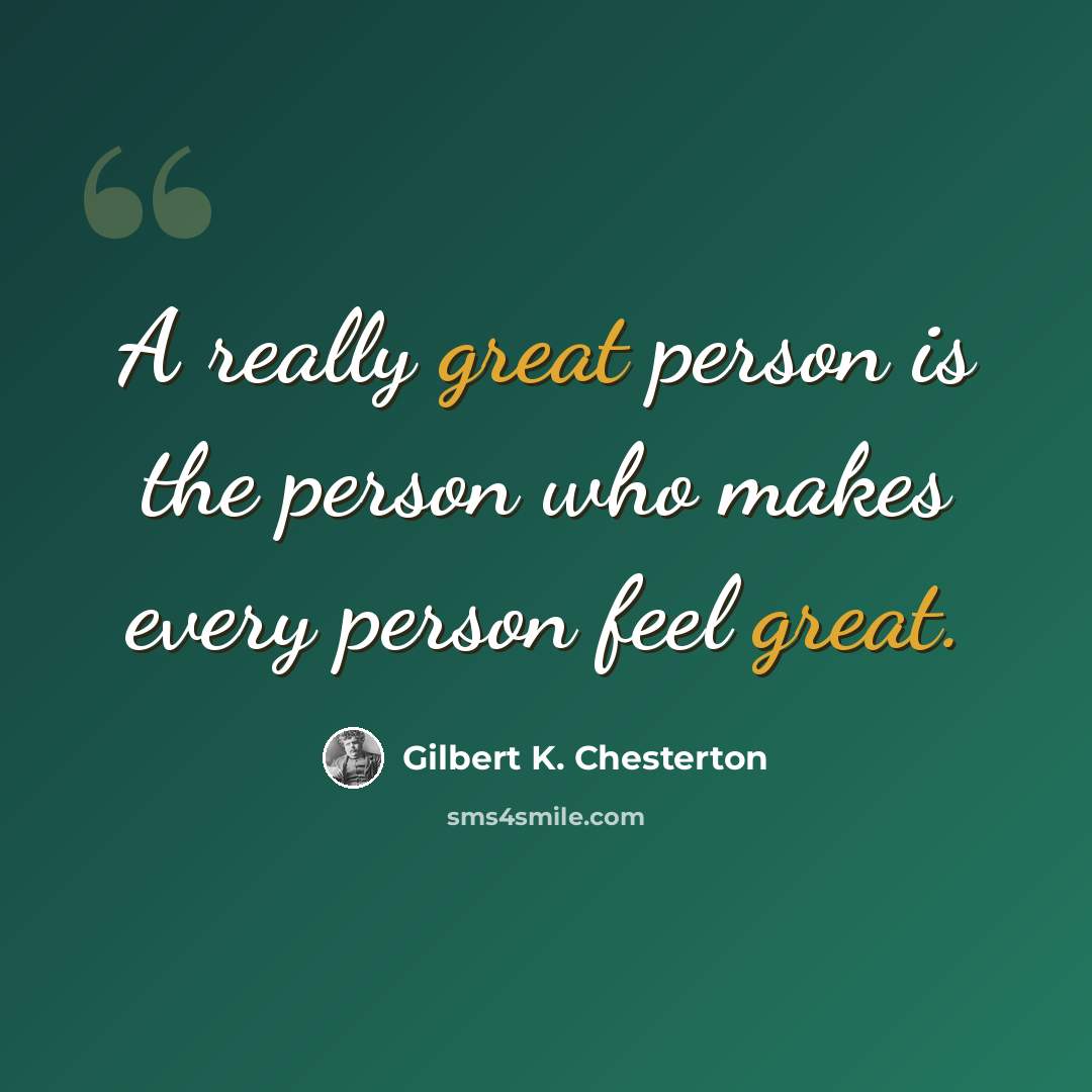 “A really great person is the person who makes every person feel great.” quote by Gilbert K. Chesterton
