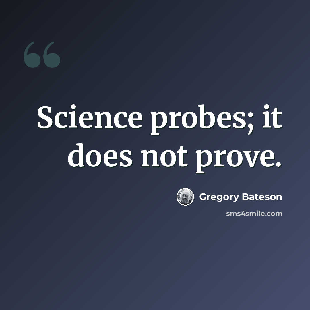 “Science probes; it does not prove.” quote by Gregory Bateson
