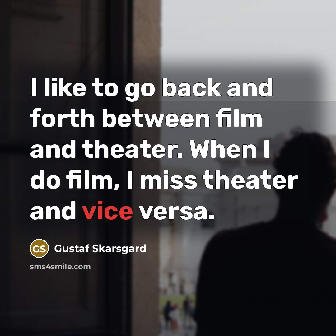 “I like to go back and forth between film and theater. When I do film, I miss theater and vice versa.” quote by Gustaf Skarsgard