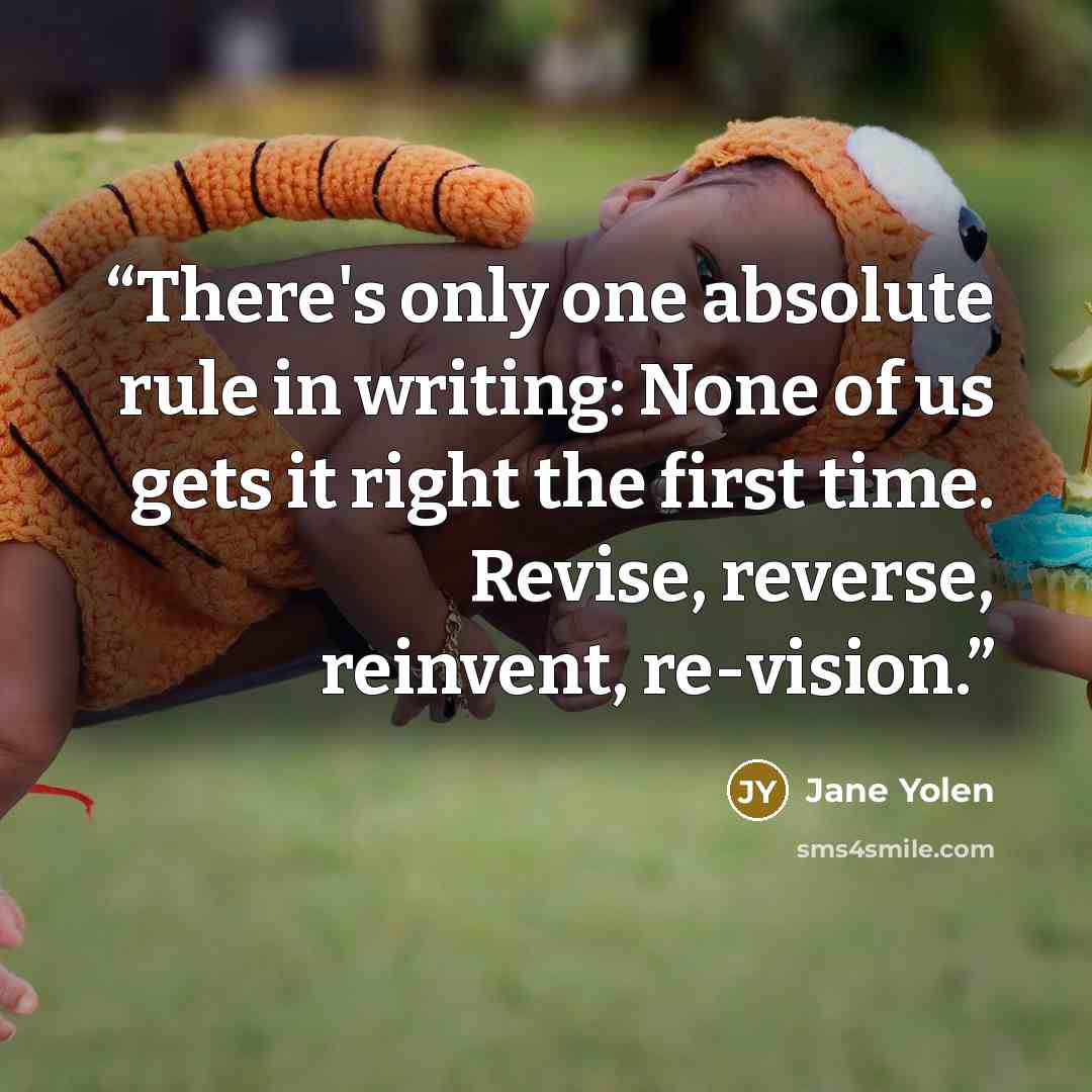 “There's only one absolute rule in writing: None of us gets it right the first time. Revise, reverse, reinvent, re-vision.” quote by Jane Yolen