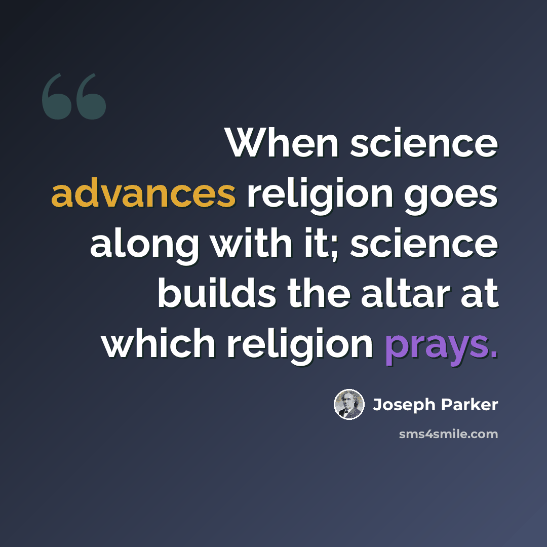 “When science advances religion goes along with it; science builds the altar at which religion prays.” quote by Joseph Parker