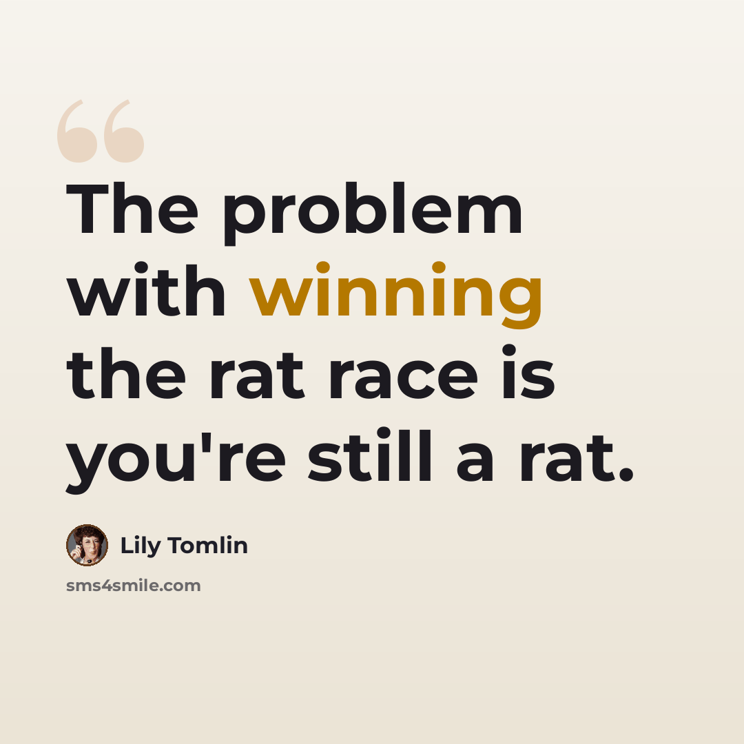 “The problem with winning the rat race is you're still a rat.” quote by Lily Tomlin