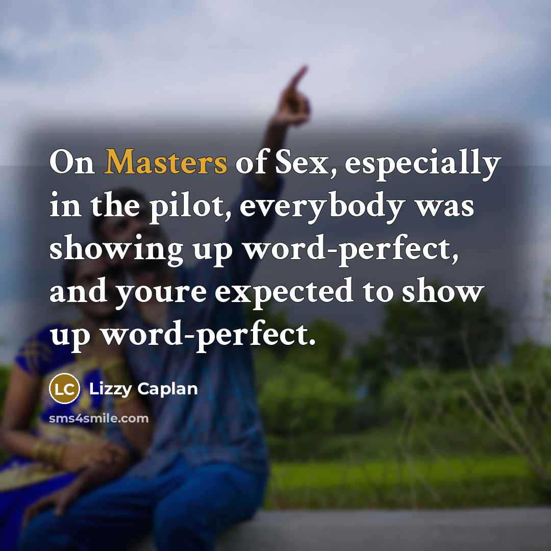 “On Masters of Sex, especially in the pilot, everybody was showing up word-perfect, and youre expected to show up word-perfect.” quote by Lizzy Caplan