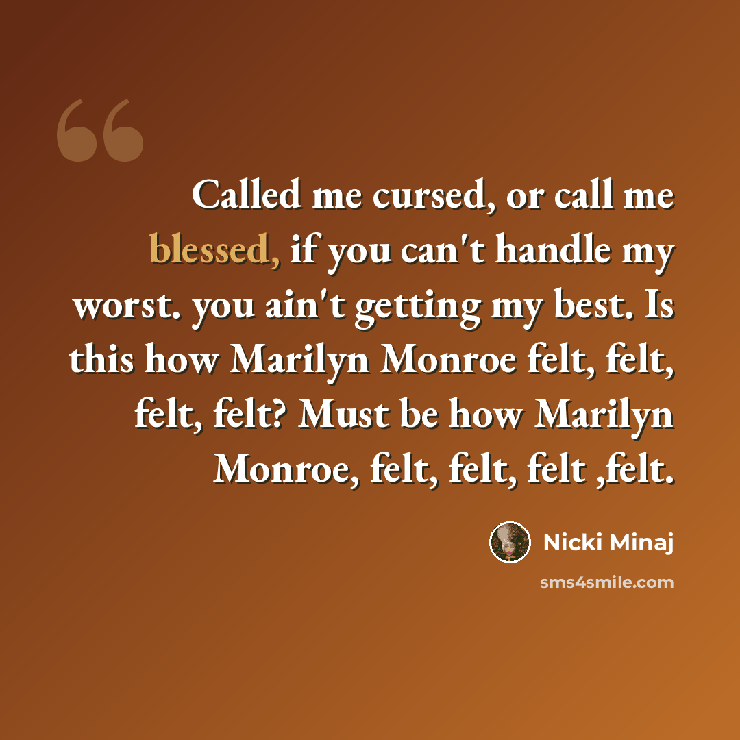“Called me cursed, or call me blessed, if you can't handle my worst. you ain't getting my best. Is this how Marilyn Monroe felt, felt, felt, felt? Must be how Marilyn Monroe, felt, felt, felt ,felt.” quote by Nicki Minaj