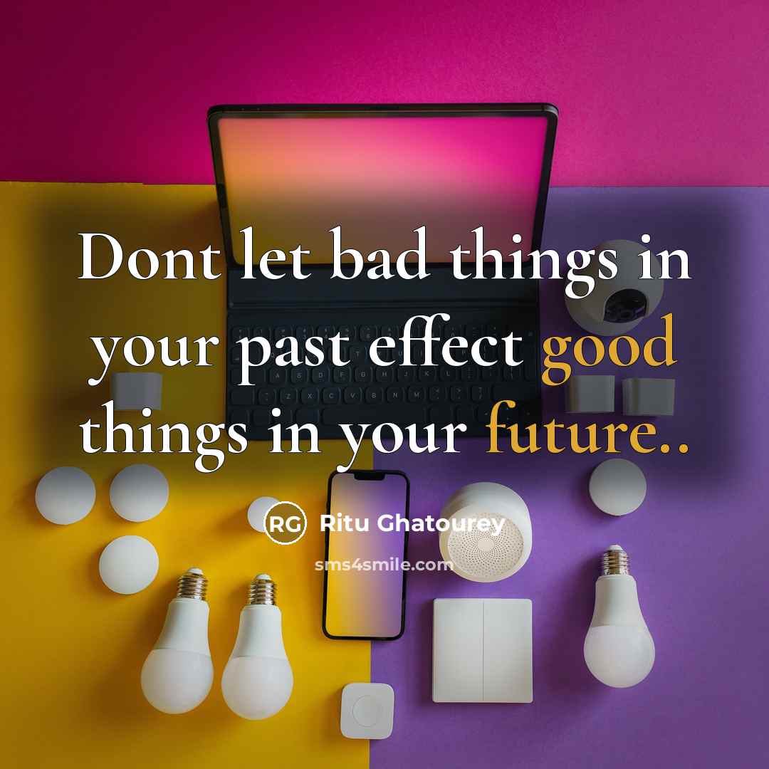 “Dont let bad things in your past effect good things in your future..” quote by Ritu Ghatourey