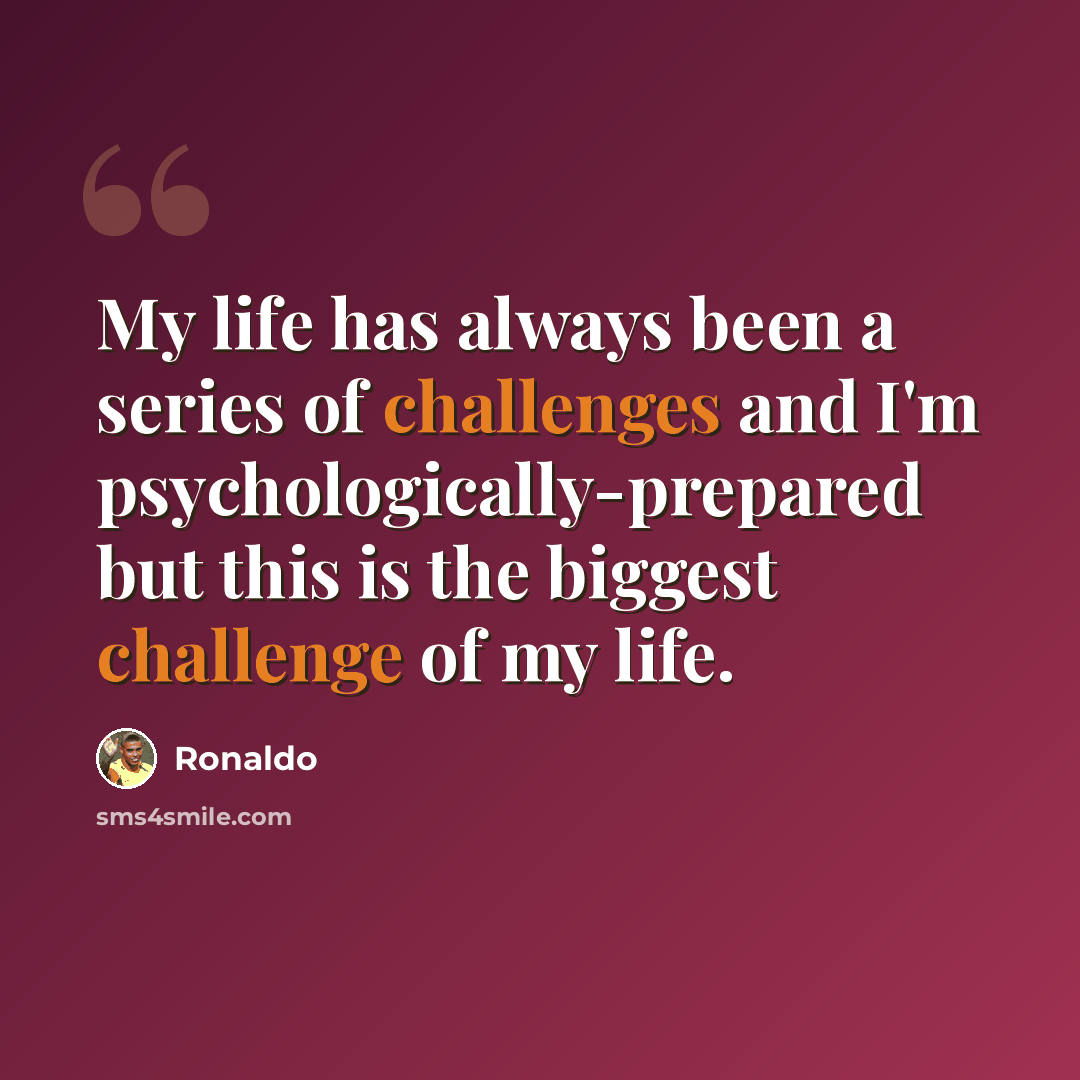 “My life has always been a series of challenges and I'm psychologically-prepared but this is the biggest challenge of my life.” quote by Ronaldo