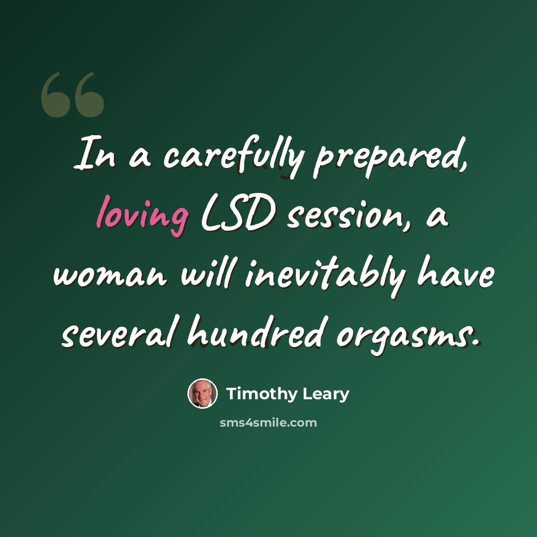 “In a carefully prepared, loving LSD session, a woman will inevitably have several hundred orgasms.” quote by Timothy Leary