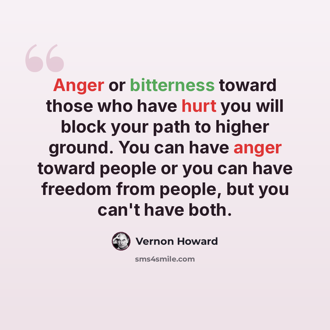 “Anger or bitterness toward those who have hurt you will block your path to higher ground. You can have anger toward people or you can have freedom from people, but you can't have both.” quote by Vernon Howard