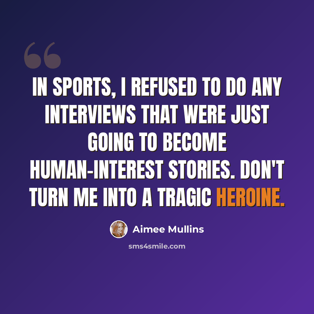 “In sports, I refused to do any interviews that were just going to become human-interest stories. Don't turn me into a tragic heroine.” quote by Aimee Mullins