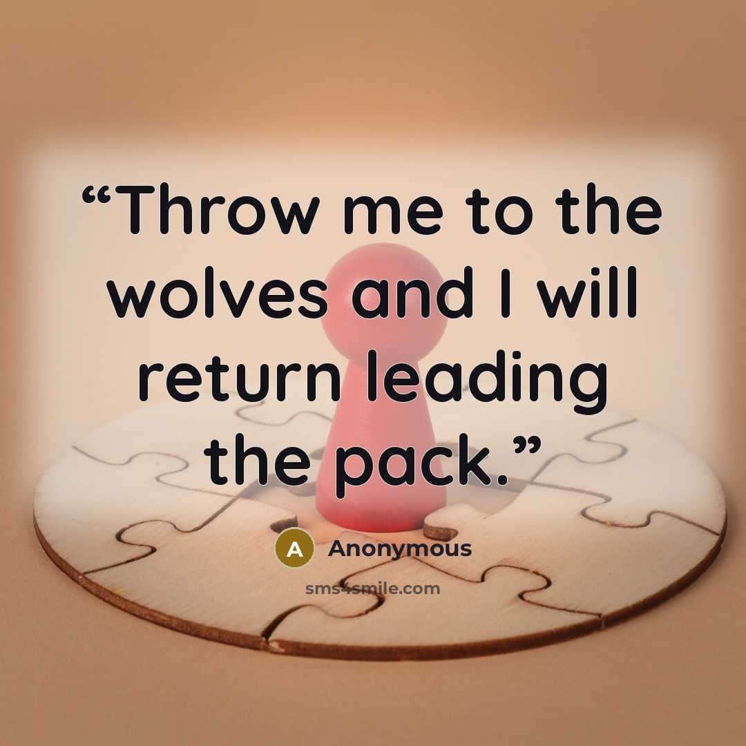 “Throw me to the wolves and I will return leading the pack.” quote by Anonymous