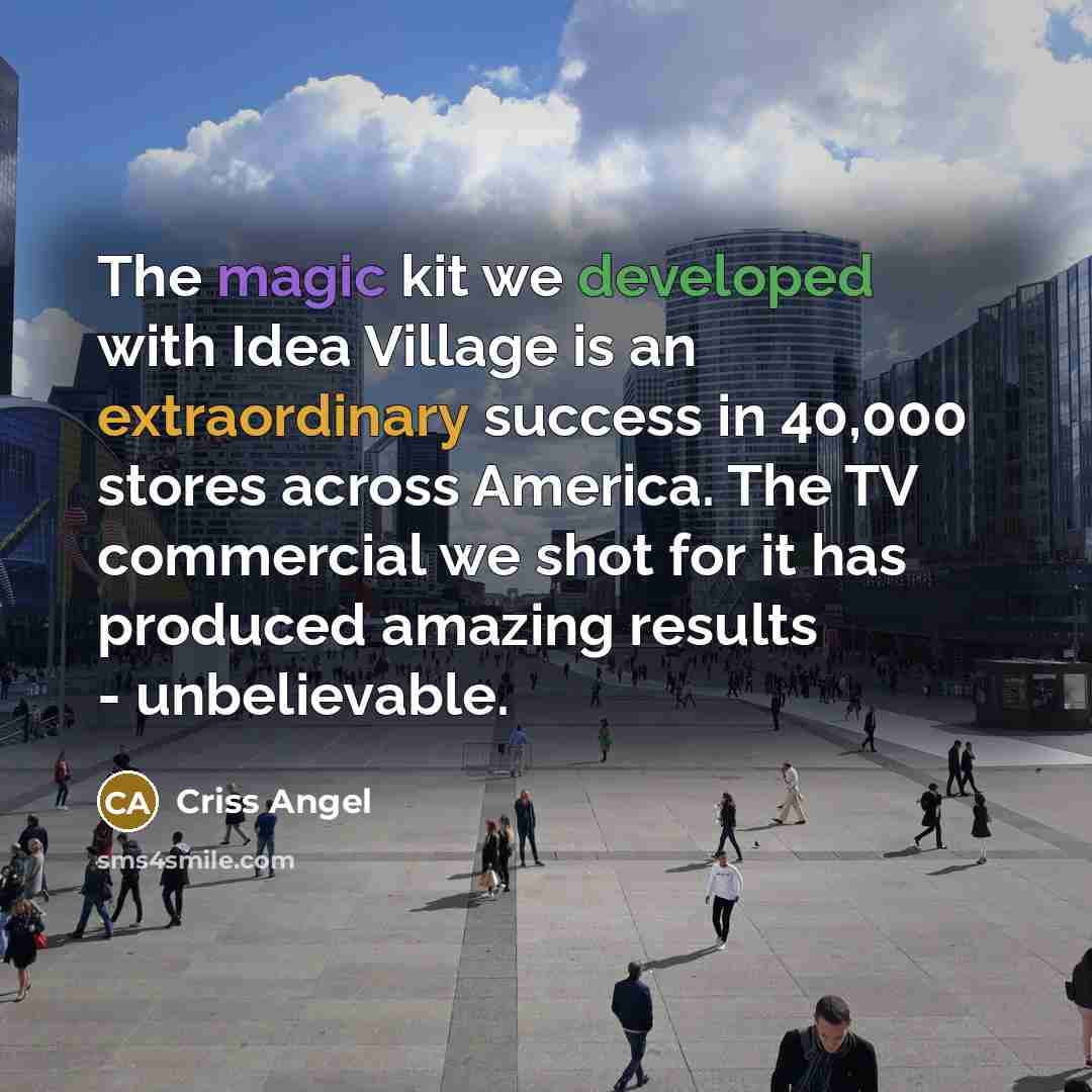 “The magic kit we developed with Idea Village is an extraordinary success in 40,000 stores across America. The TV commercial we shot for it has produced amazing results - unbelievable.” quote by Criss Angel