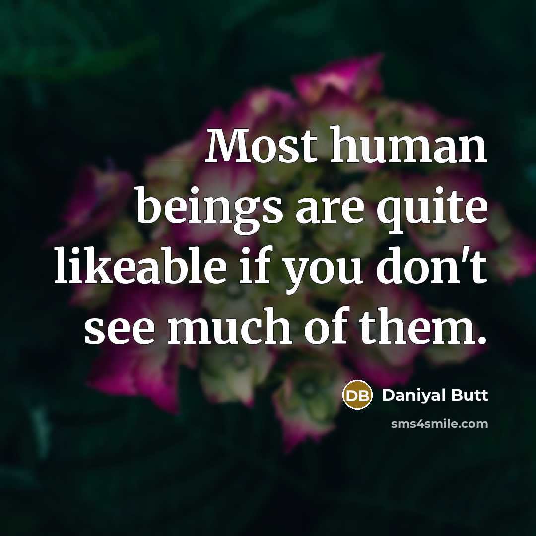 “Most human beings are quite likeable if you don't see much of them.” quote by Daniyal Butt