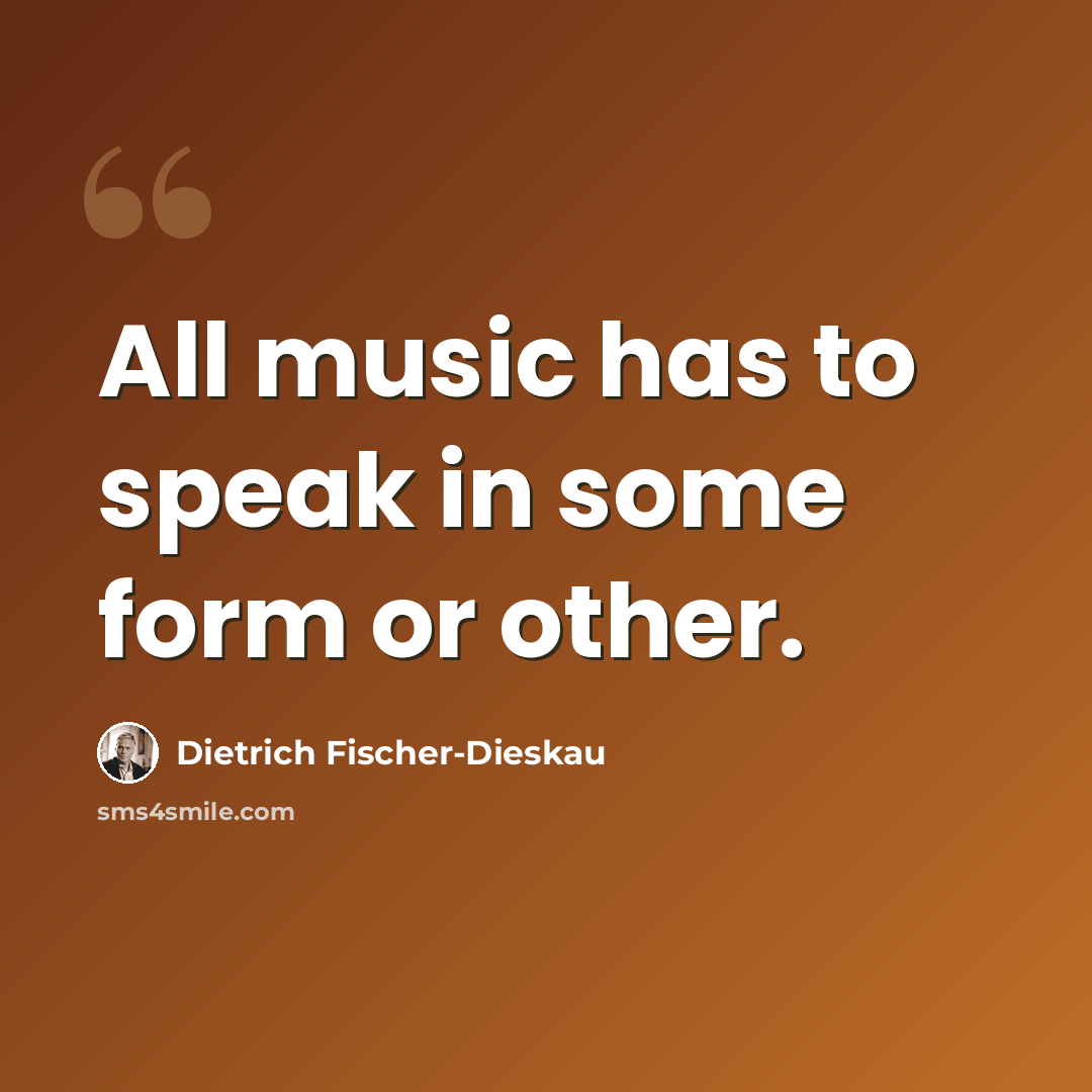 “All music has to speak in some form or other.” quote by Dietrich Fischer-Dieskau