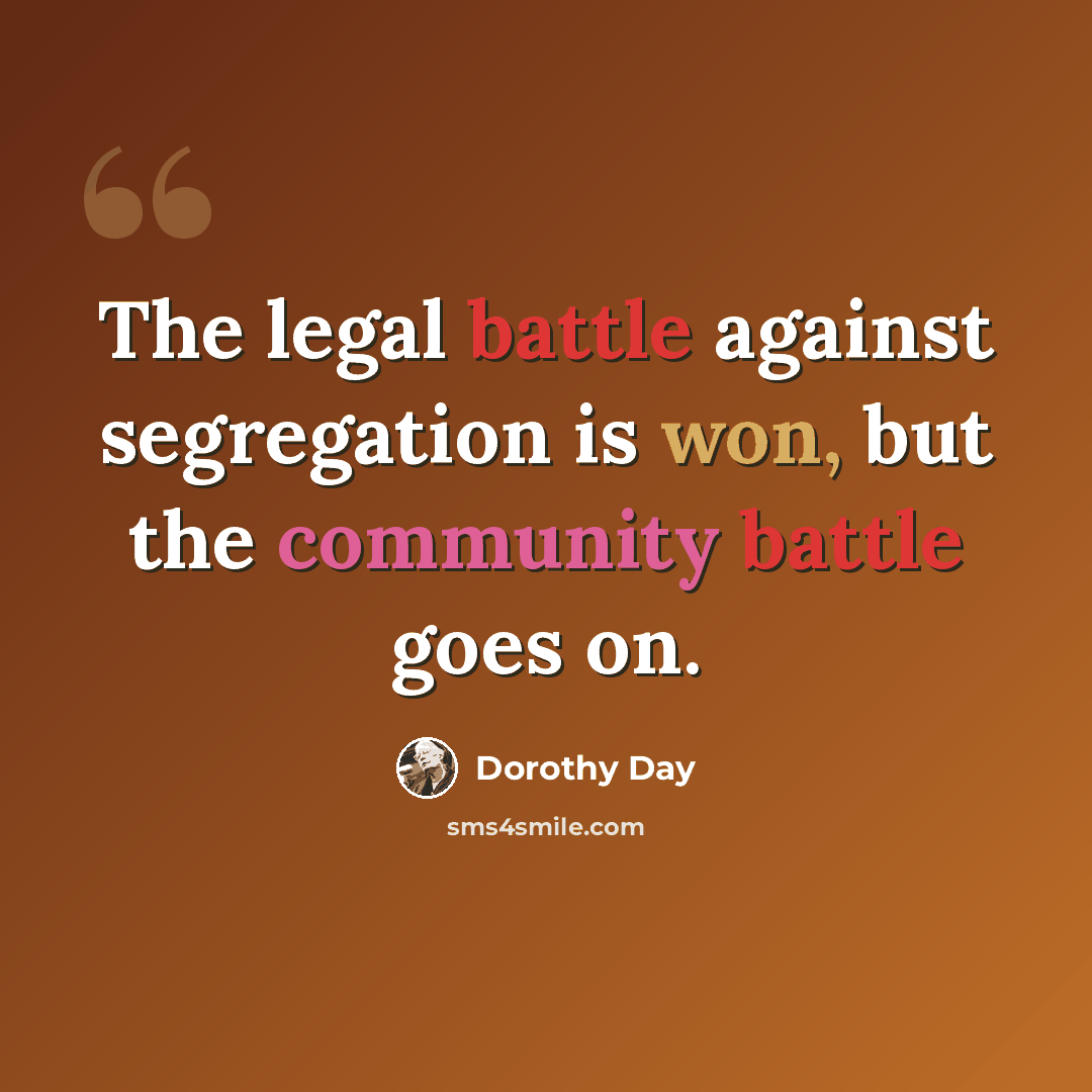 “The legal battle against segregation is won, but the community battle goes on.” quote by Dorothy Day