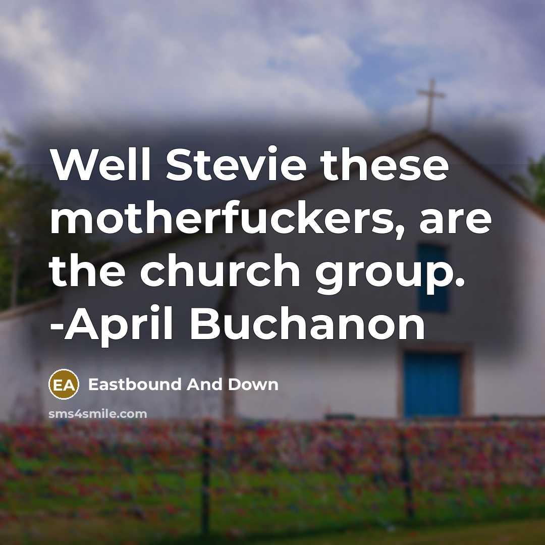 “Well Stevie these motherfuckers, are the church group. -April Buchanon” quote by Eastbound And Down
