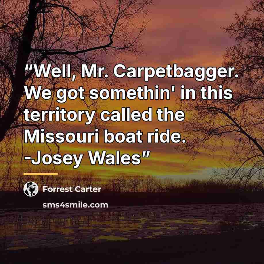 “Well, Mr. Carpetbagger. We got somethin' in this territory called the Missouri boat ride. -Josey Wales” quote by Forrest Carter