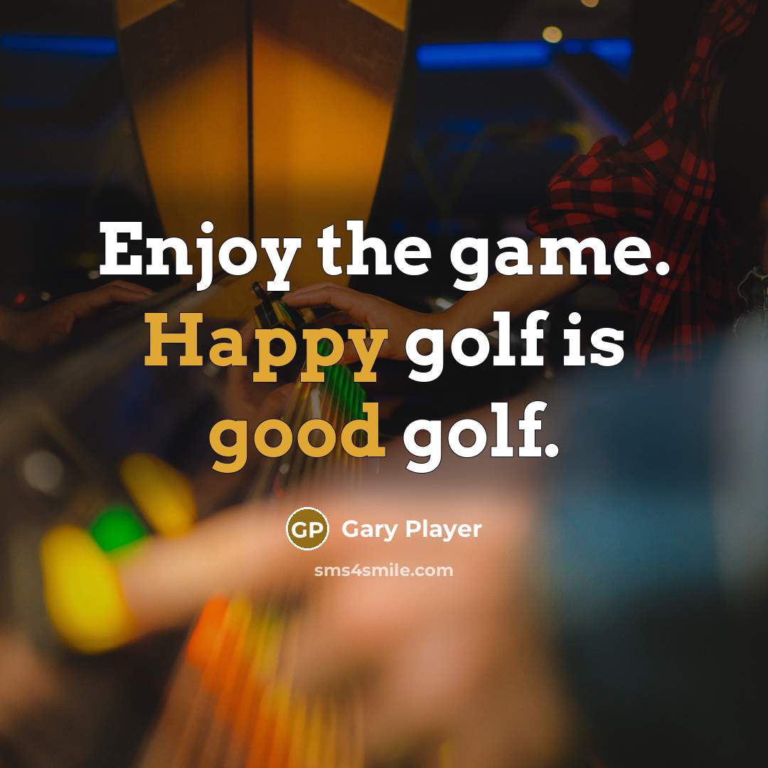 “Enjoy the game. Happy golf is good golf.” quote by Gary Player