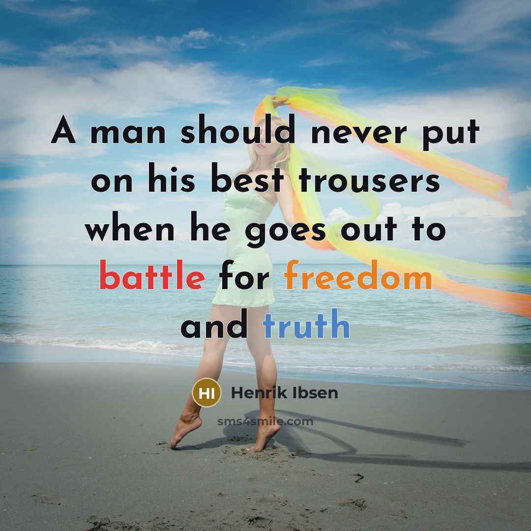 “A man should never put on his best trousers when he goes out to battle for freedom and truth” quote by Henrik Ibsen