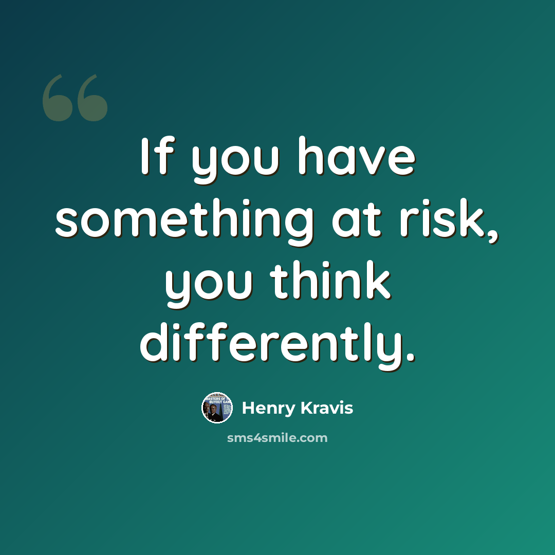 “If you have something at risk, you think differently.” quote by Henry Kravis