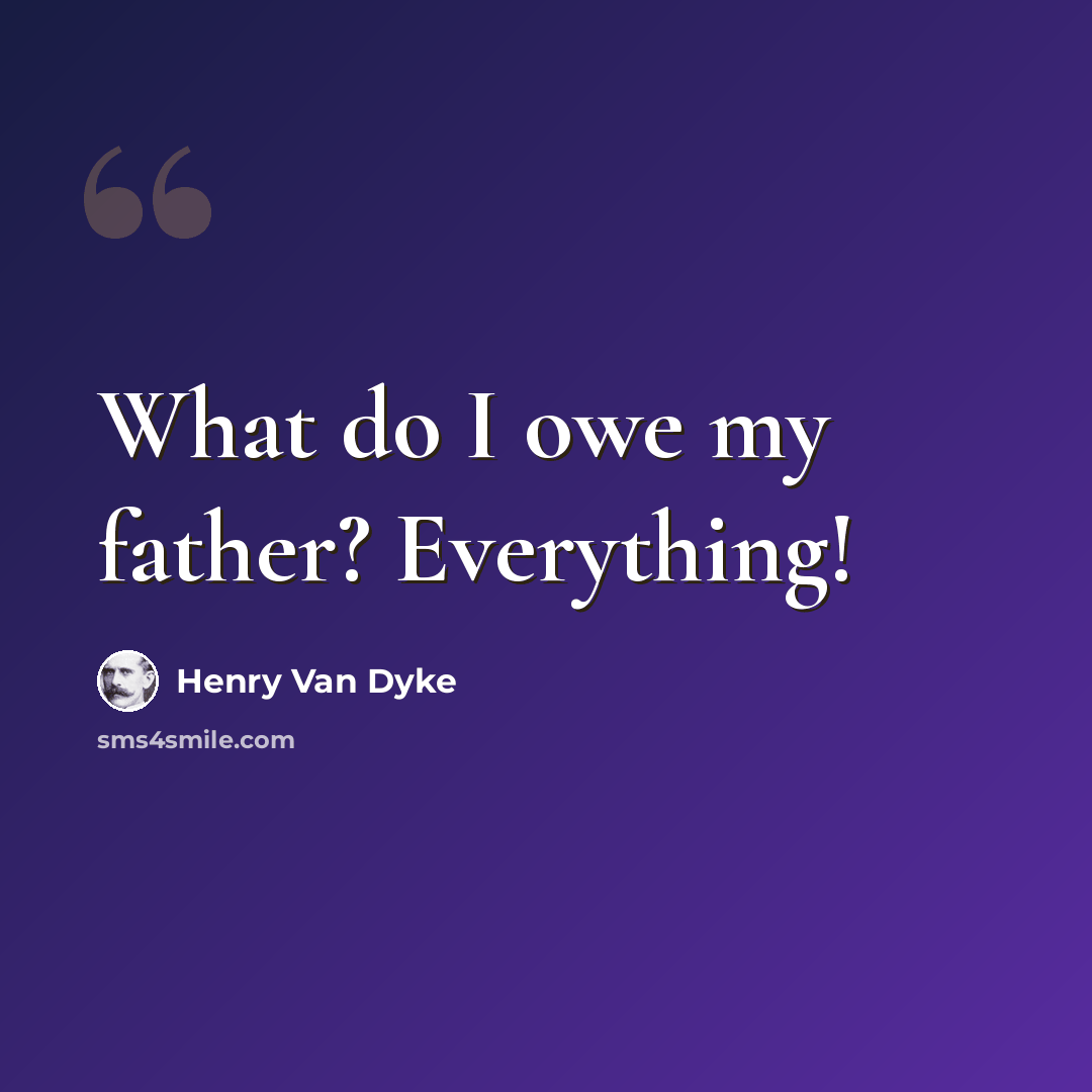 “What do I owe my father? Everything!” quote by Henry Van Dyke