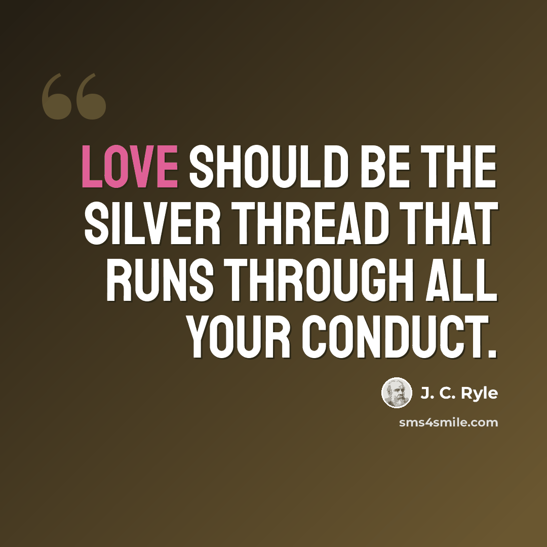 “Love should be the silver thread that runs through all your conduct.” quote by J. C. Ryle