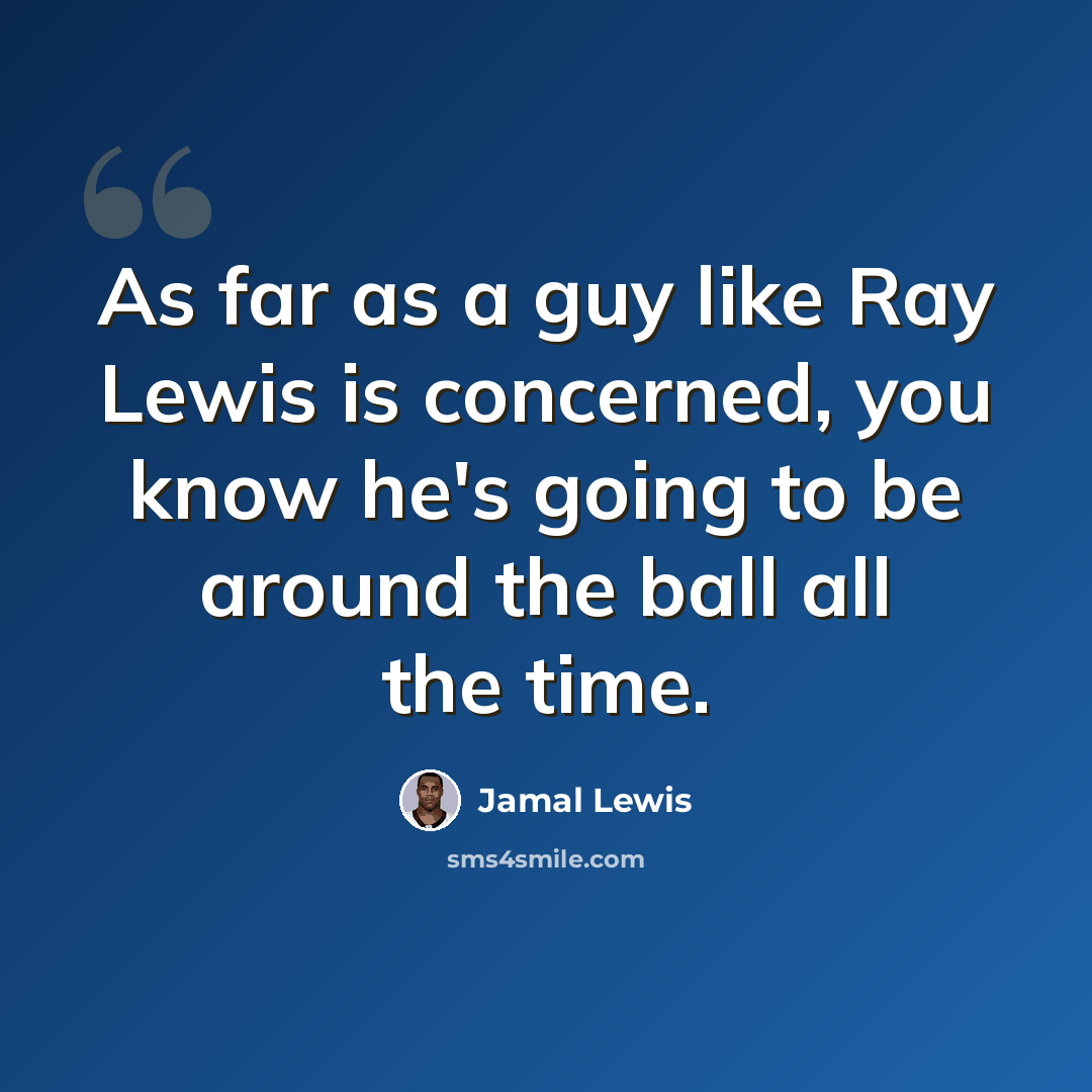“As far as a guy like Ray Lewis is concerned, you know he's going to be around the ball all the time.” quote by Jamal Lewis