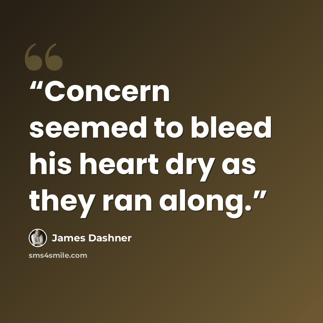 “Concern seemed to bleed his heart dry as they ran along.” quote by James Dashner
