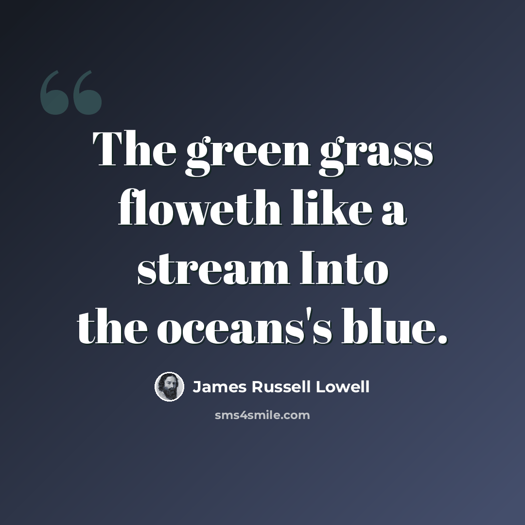 “The green grass floweth like a stream Into the oceans's blue.” quote by James Russell Lowell