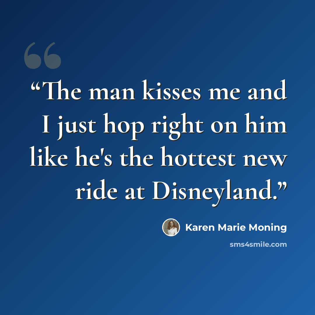 “The man kisses me and I just hop right on him like he's the hottest new ride at Disneyland.” quote by Karen Marie Moning