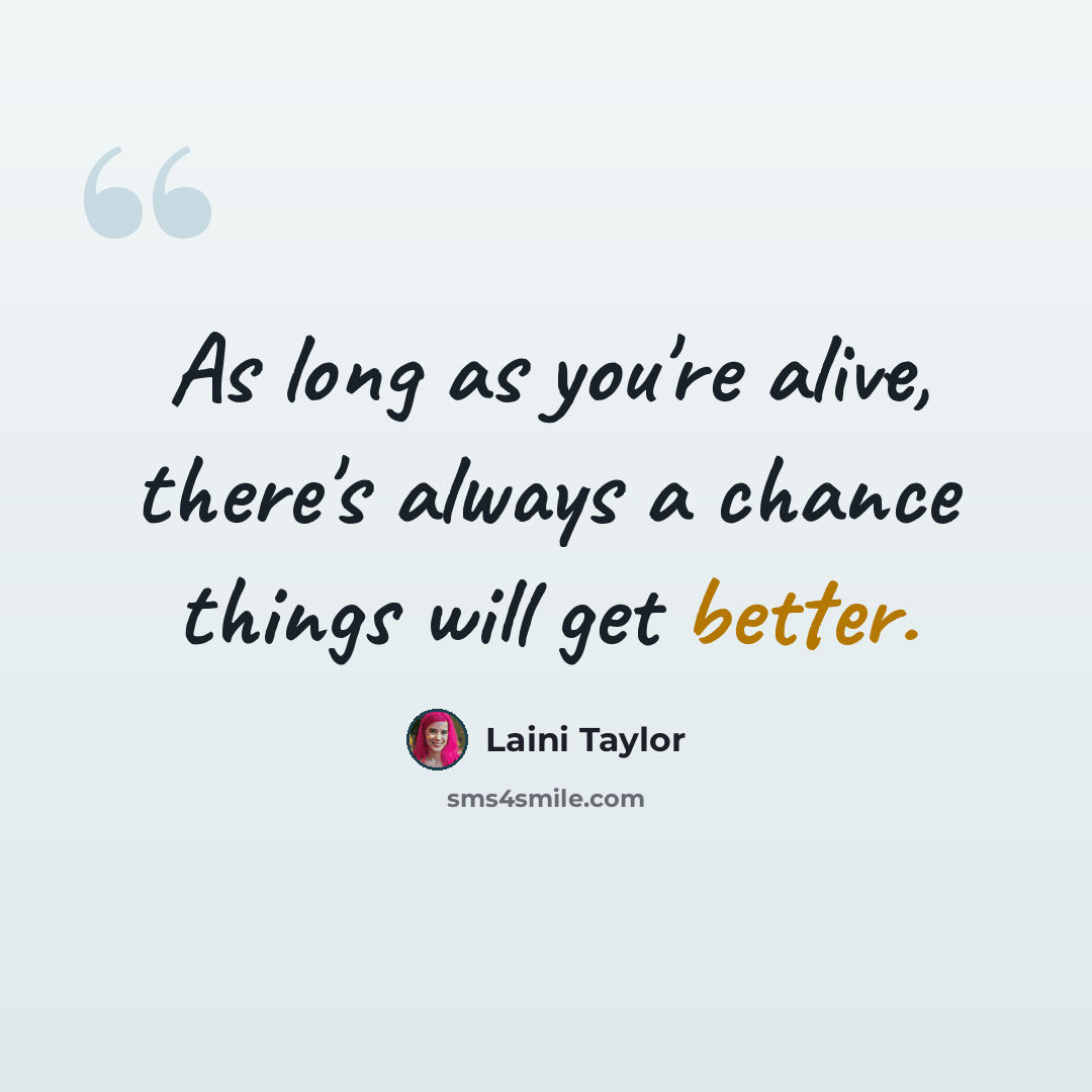 “As long as you're alive, there's always a chance things will get better.” quote by Laini Taylor