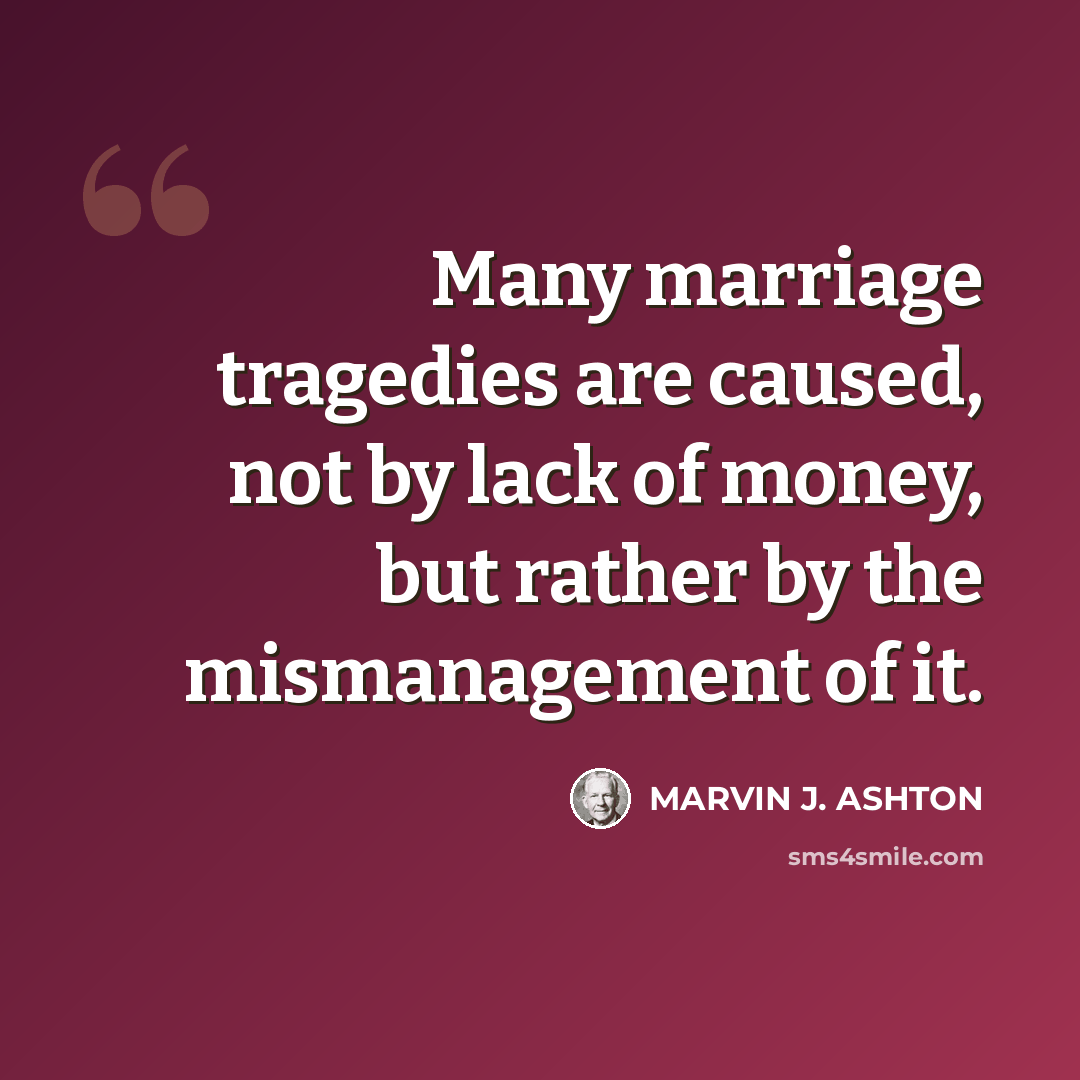 “Many marriage tragedies are caused, not by lack of money, but rather by the mismanagement of it.” quote by Marvin J. Ashton