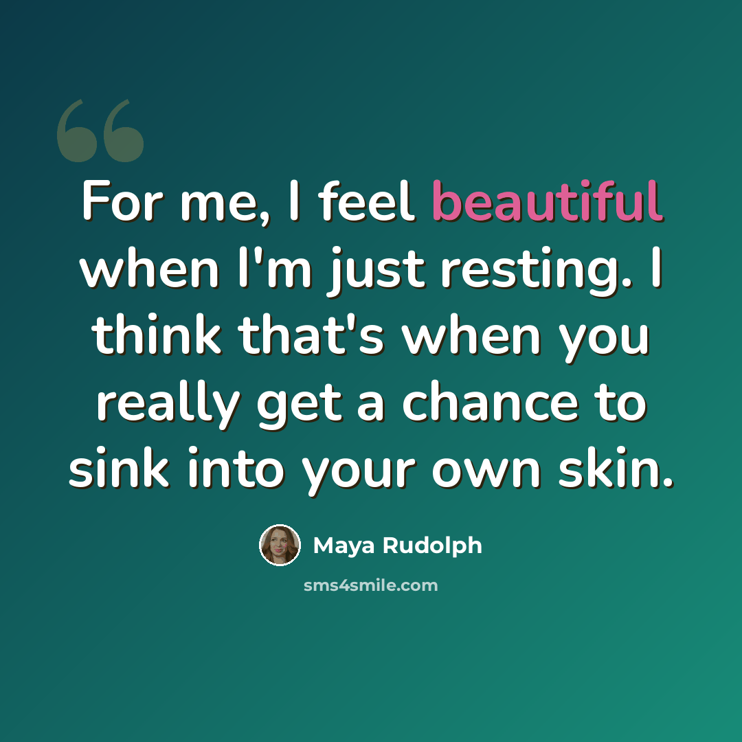 “For me, I feel beautiful when I'm just resting. I think that's when you really get a chance to sink into your own skin.” quote by Maya Rudolph