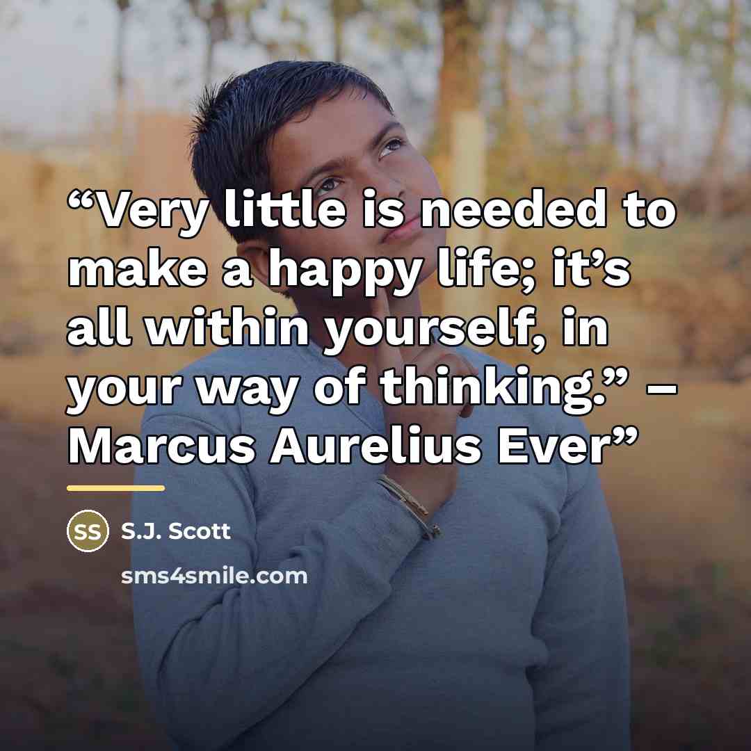 “Very little is needed to make a happy life; it’s all within yourself, in your way of thinking.” – Marcus Aurelius Ever” quote by S.J. Scott