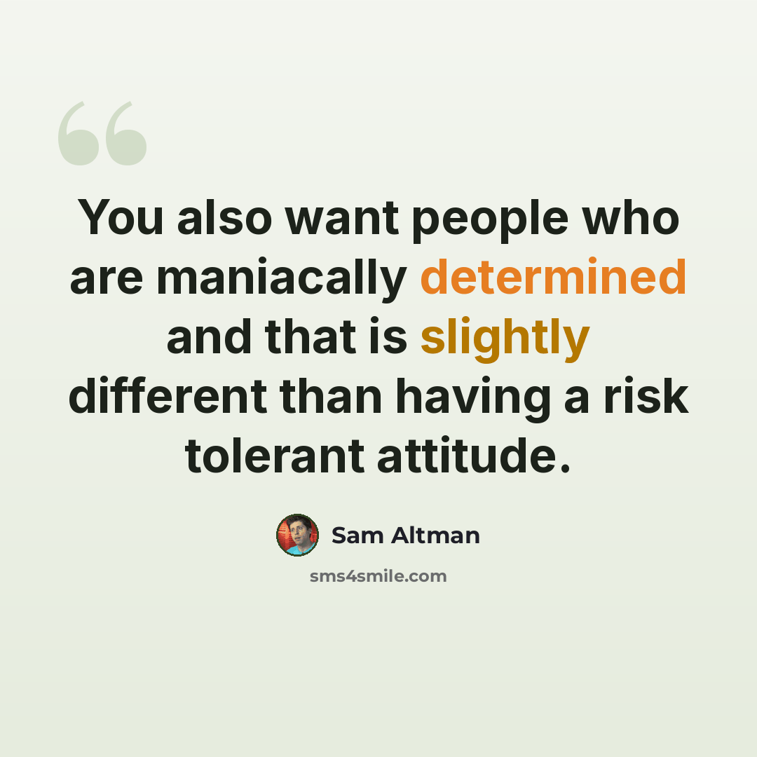 “You also want people who are maniacally determined and that is slightly different than having a risk tolerant attitude.” quote by Sam Altman