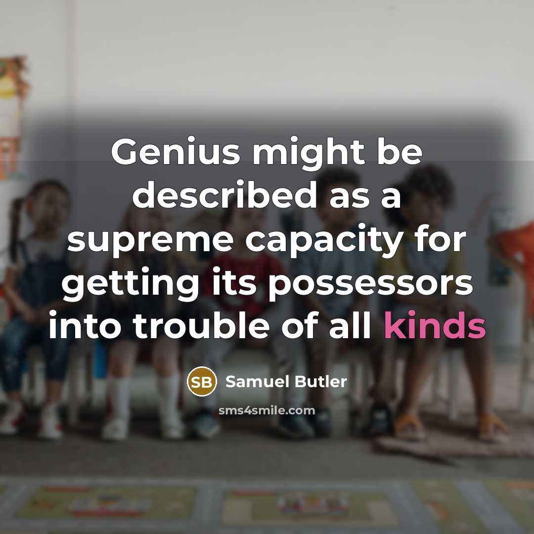 “Genius might be described as a supreme capacity for getting its possessors into trouble of all kinds” quote by Samuel Butler
