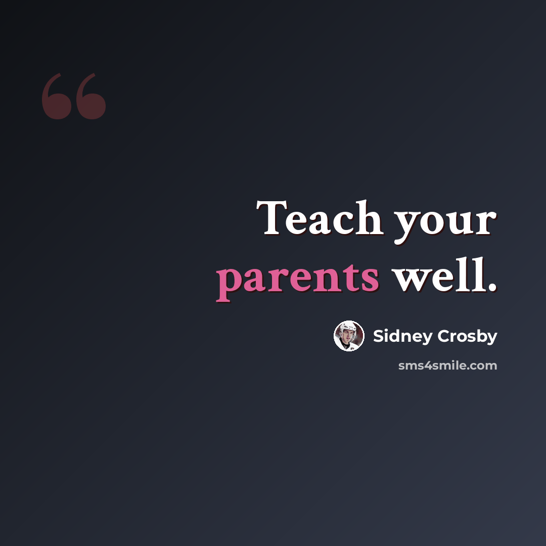 “Teach your parents well.” quote by Sidney Crosby