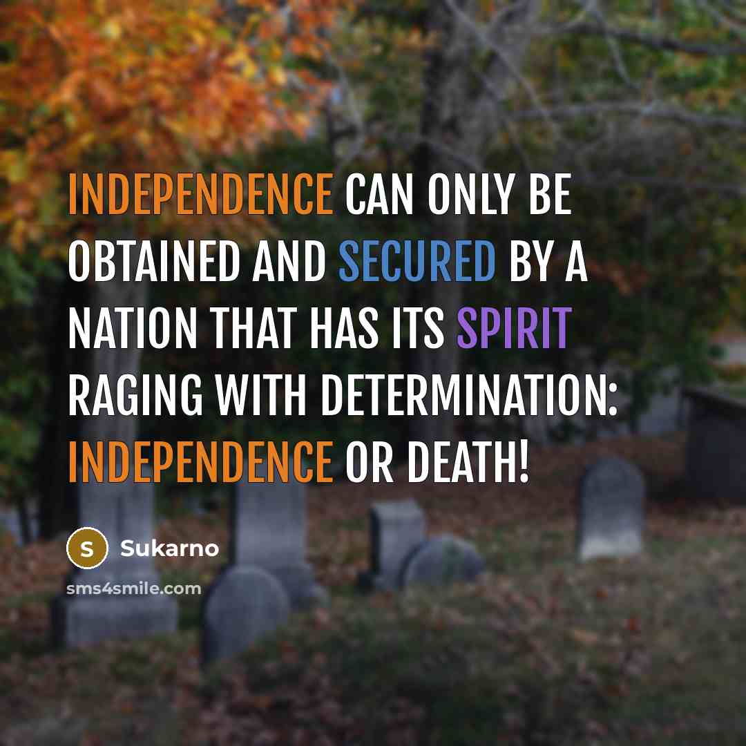 “Independence can only be obtained and secured by a nation that has its spirit raging with determination: independence or death!” quote by Sukarno