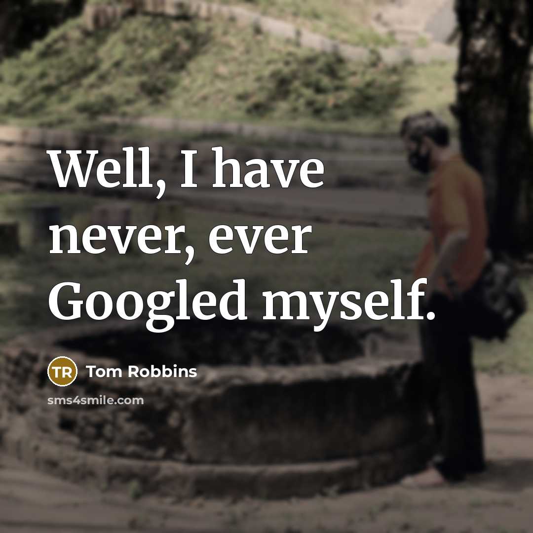 “Well, I have never, ever Googled myself.” quote by Tom Robbins