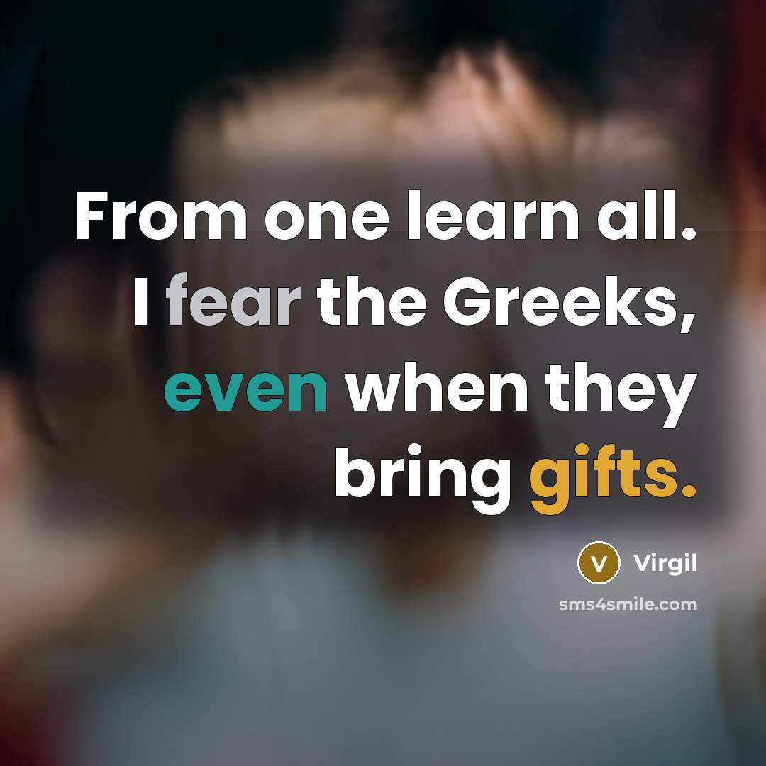 “From one learn all. I fear the Greeks, even when they bring gifts.” quote by Virgil