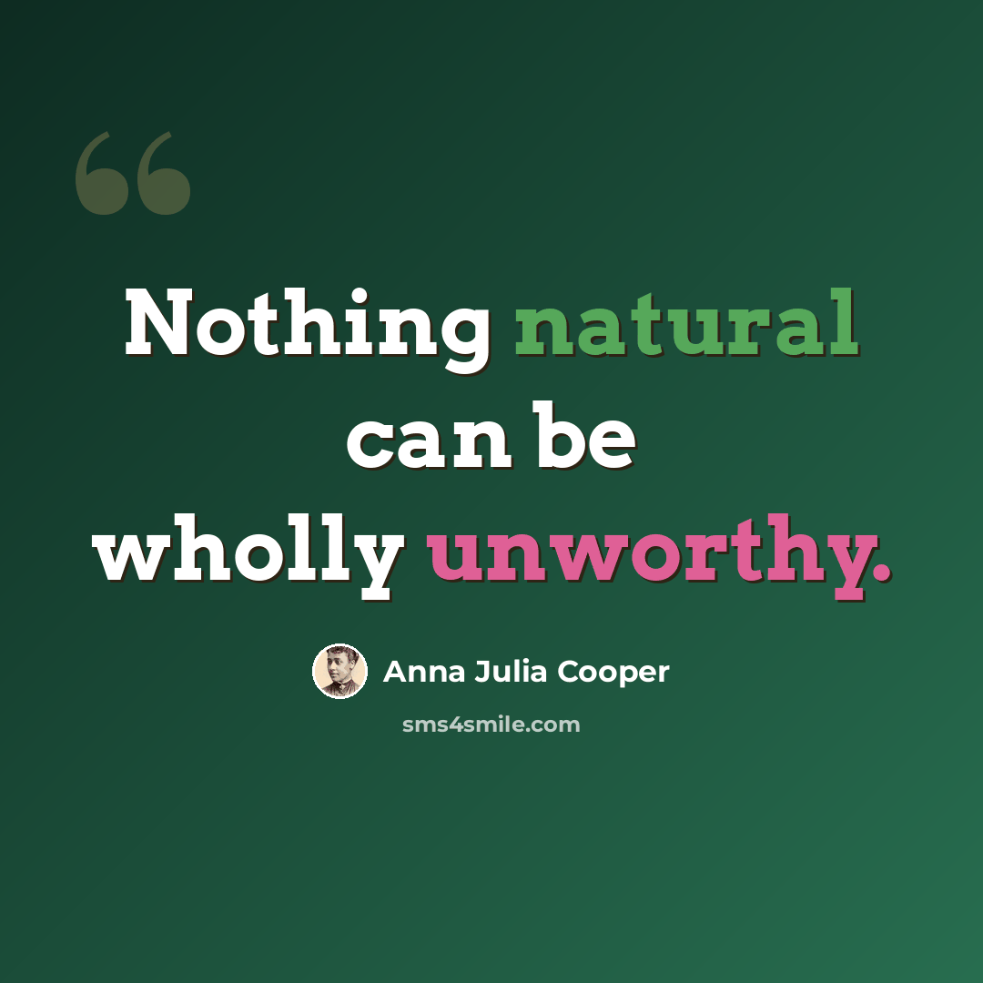 “Nothing natural can be wholly unworthy.” quote by Anna Julia Cooper