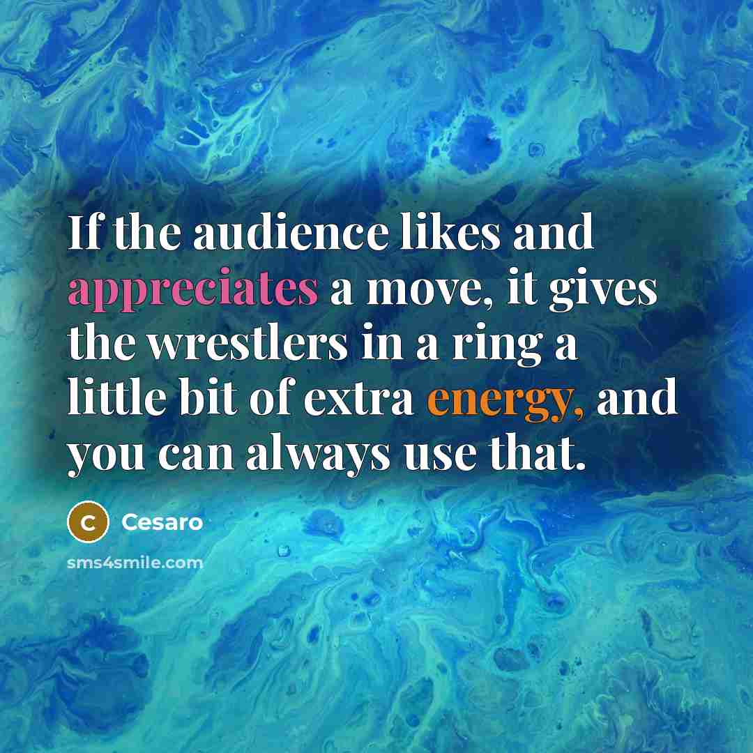 “If the audience likes and appreciates a move, it gives the wrestlers in a ring a little bit of extra energy, and you can always use that.” quote by Cesaro