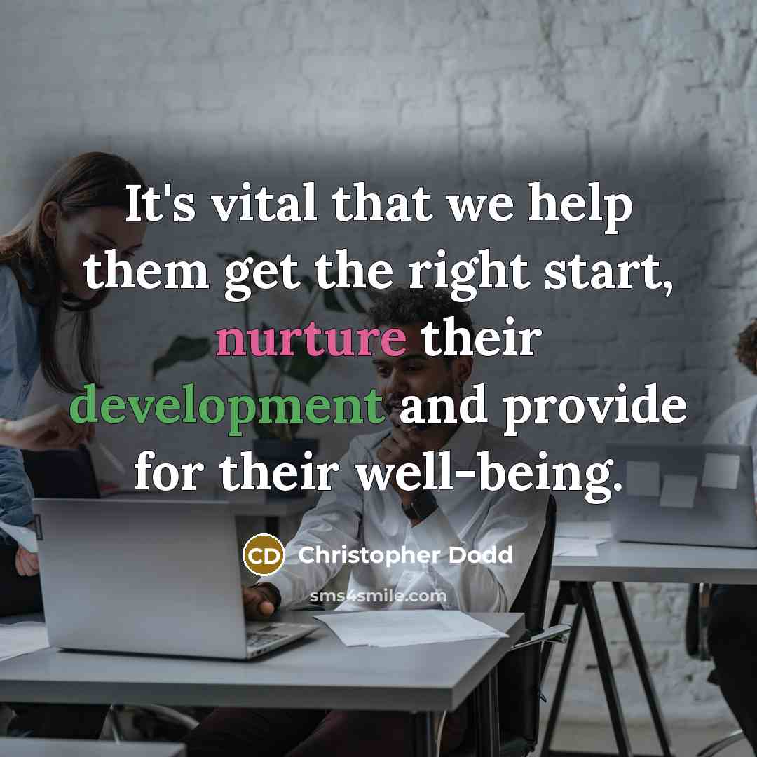 “It's vital that we help them get the right start, nurture their development and provide for their well-being.” quote by Christopher Dodd