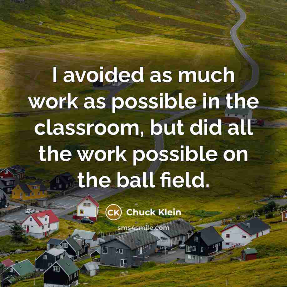 “I avoided as much work as possible in the classroom, but did all the work possible on the ball field.” quote by Chuck Klein