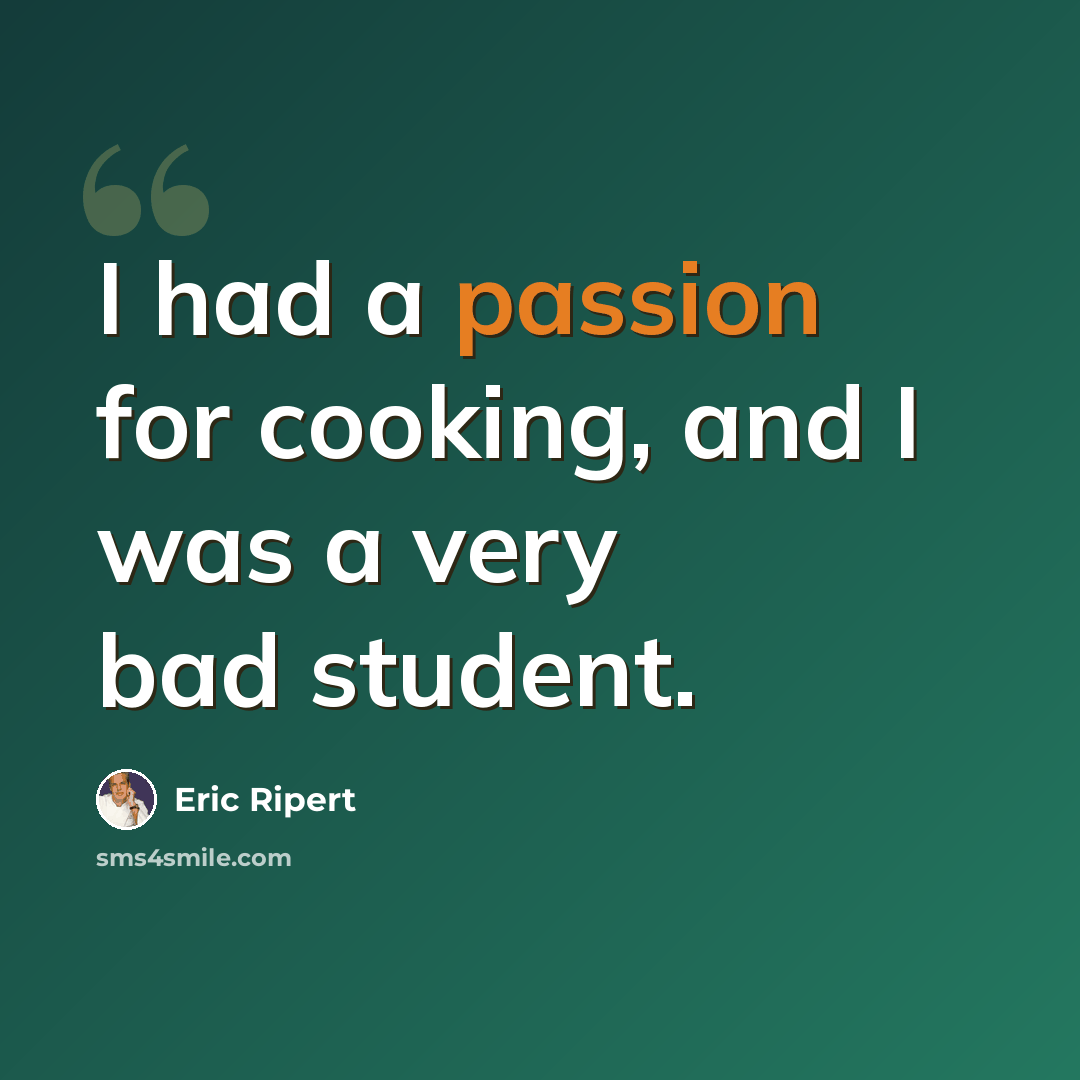 “I had a passion for cooking, and I was a very bad student.” quote by Eric Ripert