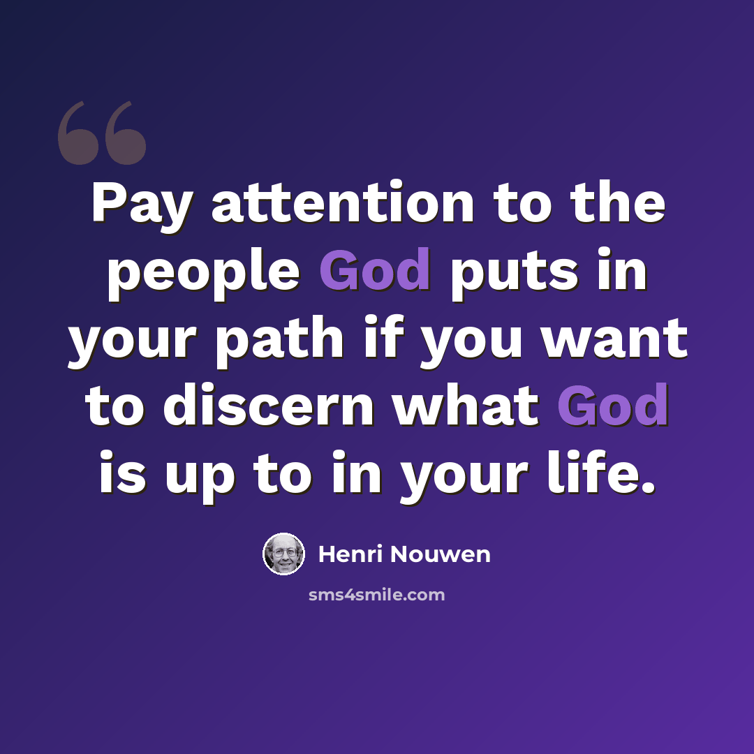 “Pay attention to the people God puts in your path if you want to discern what God is up to in your life.” quote by Henri Nouwen