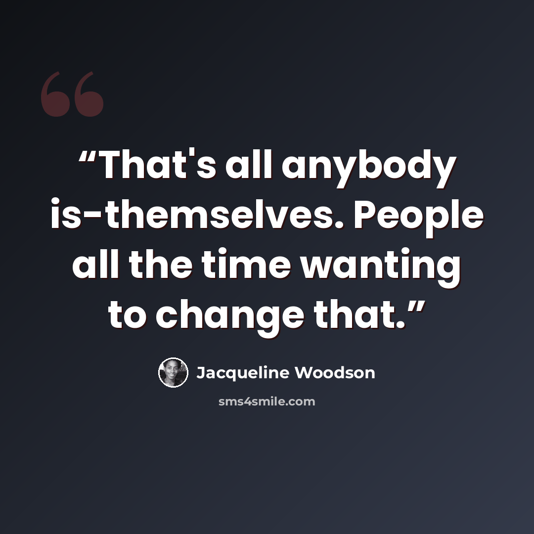 “That's all anybody is-themselves. People all the time wanting to change that.” quote by Jacqueline Woodson