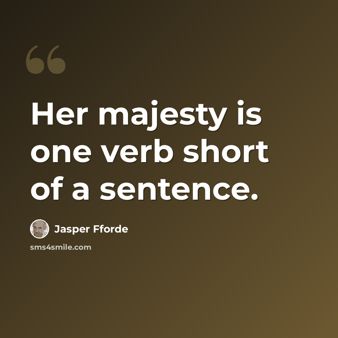 “Her majesty is one verb short of a sentence.” quote by Jasper Fforde
