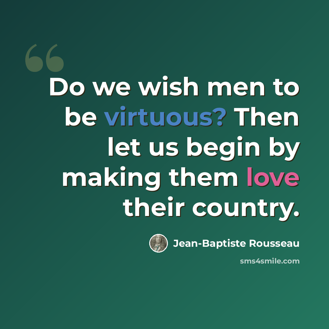 “Do we wish men to be virtuous? Then let us begin by making them love their country.” quote by Jean-Baptiste Rousseau